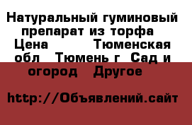Натуральный гуминовый препарат из торфа › Цена ­ 100 - Тюменская обл., Тюмень г. Сад и огород » Другое   